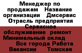 Менеджер по продажам › Название организации ­ Дмсервис › Отрасль предприятия ­ Сервисное обслуживание, ремонт › Минимальный оклад ­ 50 000 - Все города Работа » Вакансии   . Томская обл.,Северск г.